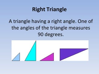 Right Triangle
A triangle having a right angle. One of
the angles of the triangle measures
90 degrees.
 