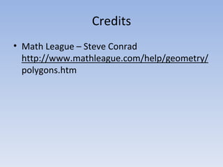 Credits
• Math League – Steve Conrad
http://www.mathleague.com/help/geometry/
polygons.htm
 