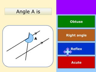 Angle A is
               Obtuse



             Right angle
       A


               Reflex



               Acute
 
