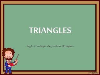 TRIANGLES
Anglesinatriangle always addto180degrees
 