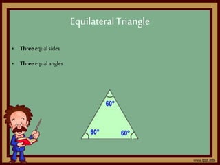 • Threeequal sides
• Threeequal angles
EquilateralTriangle
 