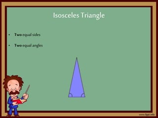 • Twoequal sides
• Twoequal angles
IsoscelesTriangle
 