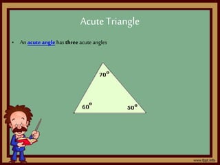 • An acute angle has threeacute angles
AcuteTriangle
 