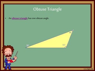 • An obtuse triangle has one obtuse angle.
Obtuse Triangle
 