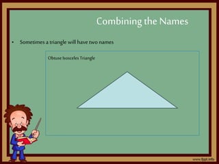 • Sometimes a triangle will have two names
Combining the Names
ObtuseIsosceles Triangle
 