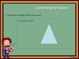 • Sometimes a triangle will have two names
Combining the Names
AcuteIsosceles Triangle
 