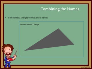 • Sometimes a triangle will have two names
Combining the Names
ObtuseScaleneTriangle
 