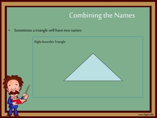 • Sometimes a triangle will have two names
Combining the Names
RightIsosceles Triangle
 