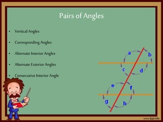 • Vertical Angles
• Corresponding Angles
• Alternate Interior Angles
• Alternate Exterior Angles
• Consecutive Interior Angle
Pairsof Angles
 
