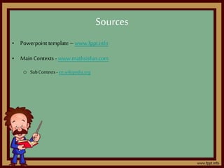 • Powerpoint template –www.fppt.info
• Main Contexts - www.mathsisfun.com
o SubContexts- en.wikipedia.org
Sources
 