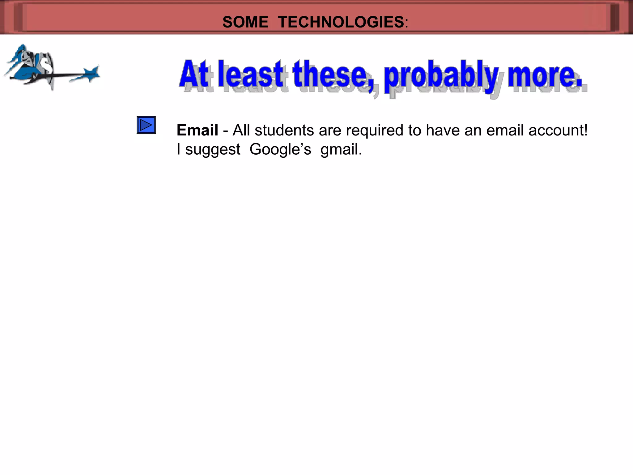 SOME  TECHNOLOGIES : At least these, probably more. Email  - All students are required to have an email account! I suggest  Google’s  gmail. 