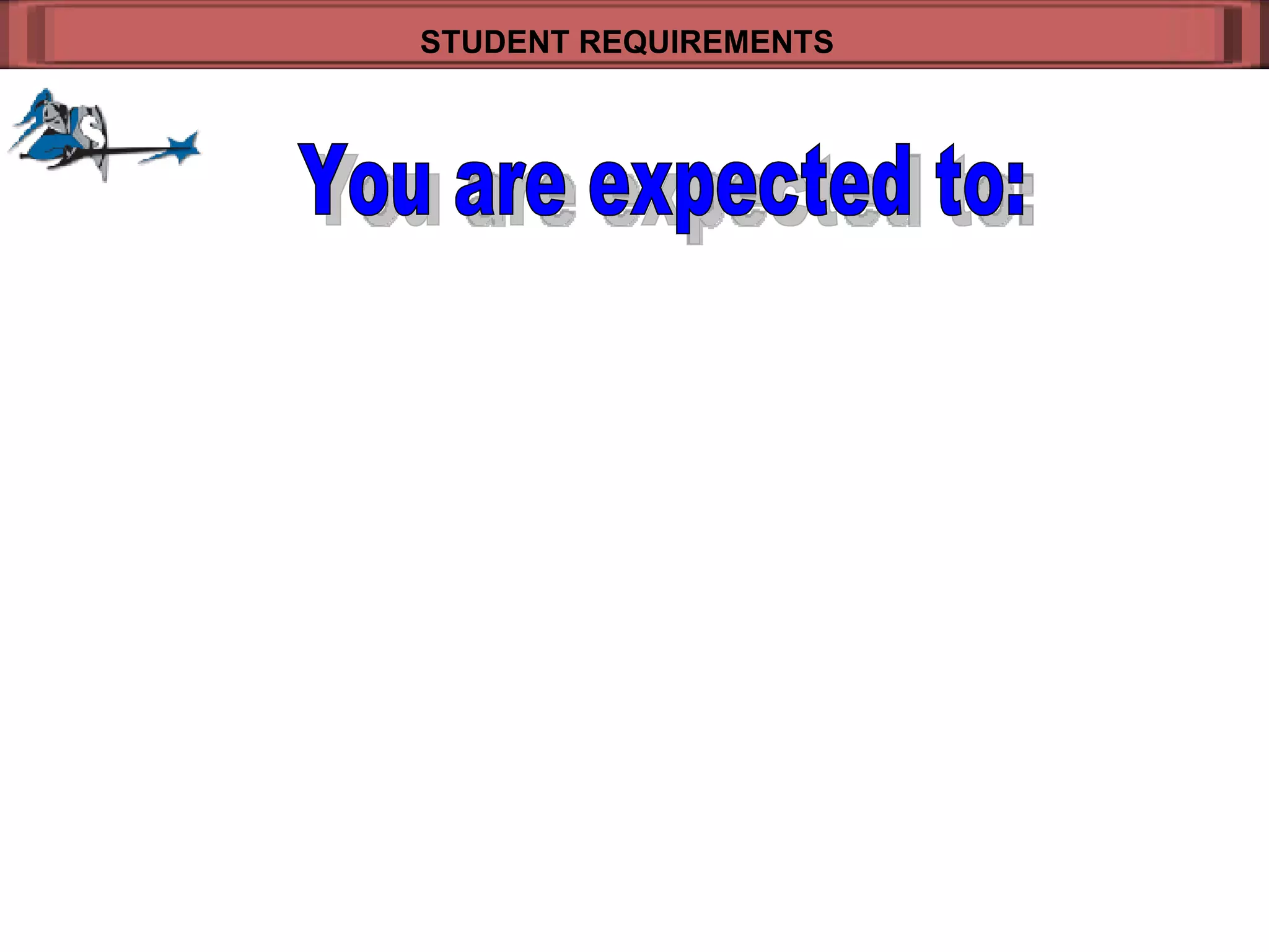 STUDENT REQUIREMENTS   You are expected to: 