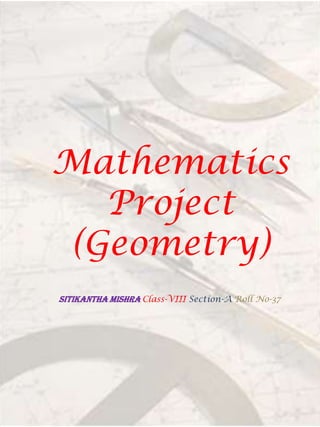 Mathematics
Project
(Geometry)
SITIKANThA MISHRA Class-VIII Section-A Roll No-37
 
