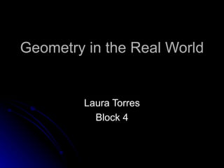 Geometry in the Real World Laura Torres Block 4 