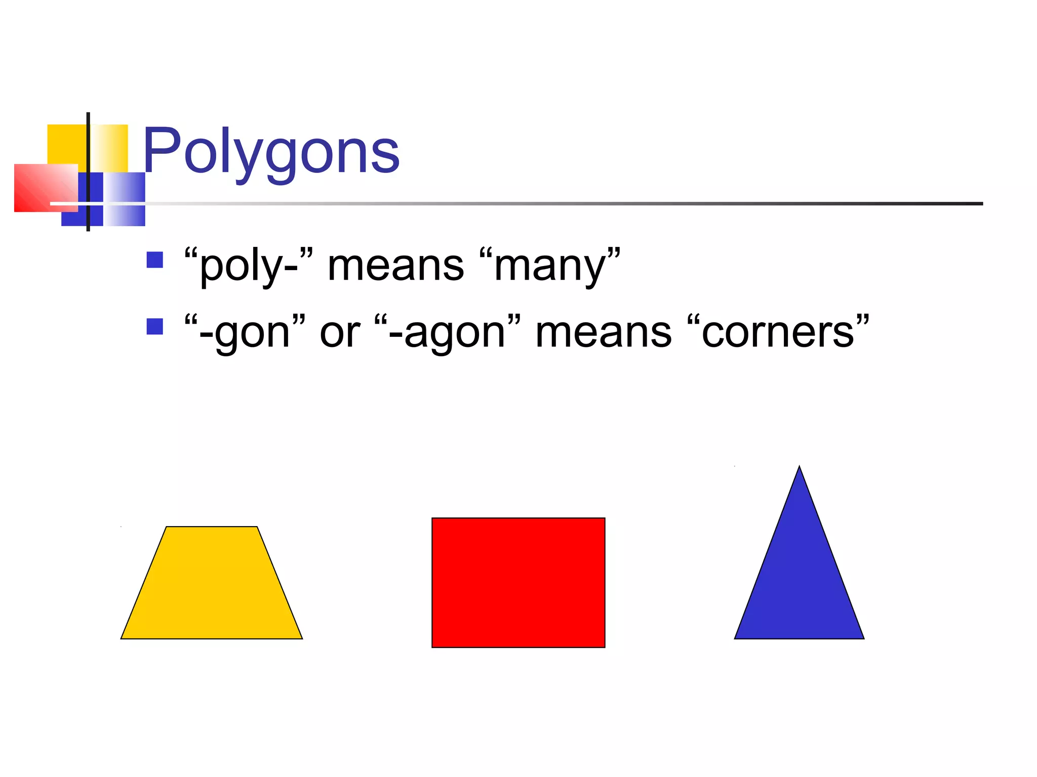 Polygons
 “poly-” means “many”
 “-gon” or “-agon” means “corners”
 