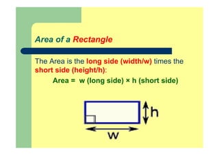 Area of a Rectangle
The Area is the long side (width/w) times the
short side (height/h):
Area = w (long side) × h (short side)
 