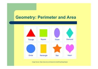 Geometry: Perimeter and Area
Image Source: https://www.tes.com/lessons/nvcbw0GrqsSIsg/shapes
 