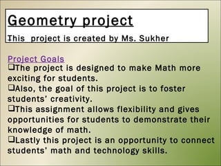Geometry project This  project is created by Ms. Sukher Project Goals ,[object Object],[object Object],[object Object],[object Object]