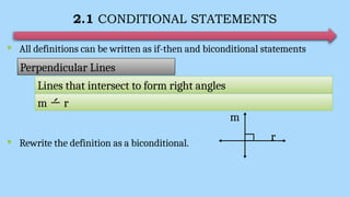 2.1 CONDITIONAL STATEMENTS
 All definitions can be written as if-then and biconditional statements
 Rewrite the definition as a biconditional.
Perpendicular Lines
Lines that intersect to form right angles
m  r
m
r
 