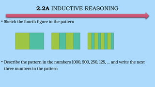 2.2A INDUCTIVE REASONING
• Sketch the fourth figure in the pattern
• Describe the pattern in the numbers 1000, 500, 250, 125, … and write the next
three numbers in the pattern
 