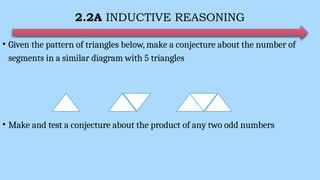 2.2A INDUCTIVE REASONING
• Given the pattern of triangles below, make a conjecture about the number of
segments in a similar diagram with 5 triangles
• Make and test a conjecture about the product of any two odd numbers
 
