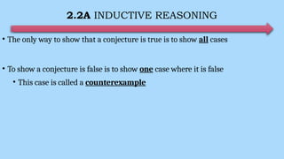 2.2A INDUCTIVE REASONING
• The only way to show that a conjecture is true is to show all cases
• To show a conjecture is false is to show one case where it is false
• This case is called a counterexample
 