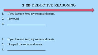2.2B DEDUCTIVE REASONING
1. If you love me, keep my commandments.
2. I love God.
3. ____________________________________
4. If you love me, keep my commandments.
5. I keep all the commandments.
6. ____________________________________
 