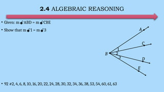 2.4 ALGEBRAIC REASONING
• Given: mABD = mCBE
• Show that m1 = m3
• 92 #2, 4, 6, 8, 10, 16, 20, 22, 24, 28, 30, 32, 34, 36, 38, 53, 54, 60, 61, 63
E
A
3
B
C
D
1
2
 