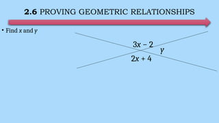 2.6 PROVING GEOMETRIC RELATIONSHIPS
• Find x and y
3x − 2
2x + 4
y
 