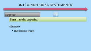 2.1 CONDITIONAL STATEMENTS
• Example:
• The board is white.
~p
Negation
Turn it to the opposite.
 