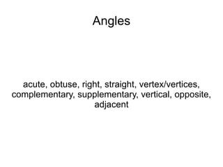 Angles acute, obtuse, right, straight, vertex/vertices, complementary, supplementary, vertical, opposite, adjacent 