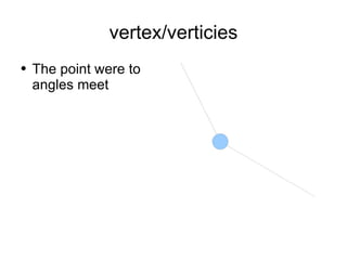 vertex/verticies The point were to angles meet 
