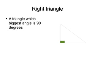 Right triangle A triangle which biggest angle is 90 degrees  