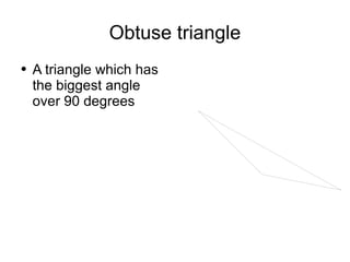 Obtuse triangle A triangle which has the biggest angle over 90 degrees 