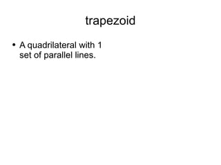 trapezoid A quadrilateral with 1 set of parallel lines. 