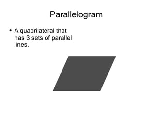 Parallelogram  A quadrilateral that has 3 sets of parallel lines. 