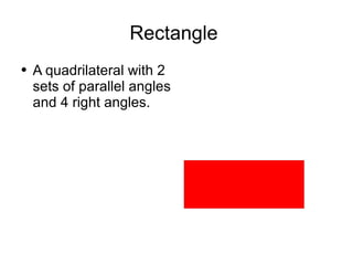 Rectangle  A quadrilateral with 2 sets of parallel angles and 4 right angles.  