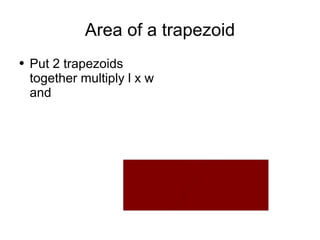 Area of a trapezoid Put 2 trapezoids together multiply l x w and  