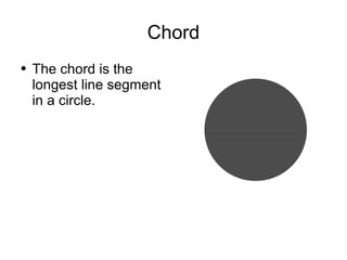 Chord The chord is the longest line segment in a circle. 