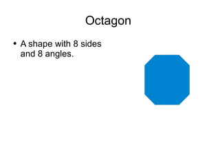 Octagon  A shape with 8 sides and 8 angles. 