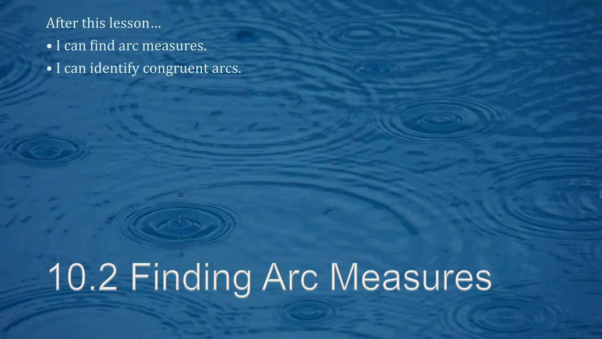 After this lesson…
• I can find arc measures.
• I can identify congruent arcs.
 
