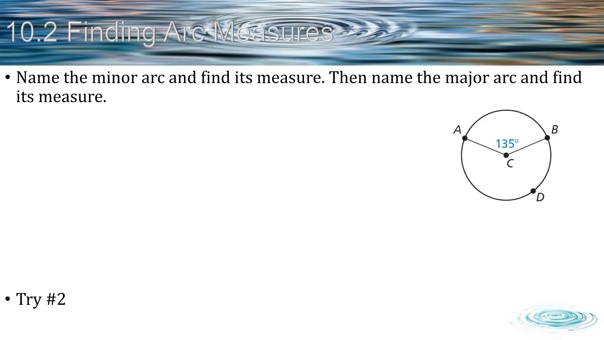 • Name the minor arc and find its measure. Then name the major arc and find
its measure.
• Try #2
 