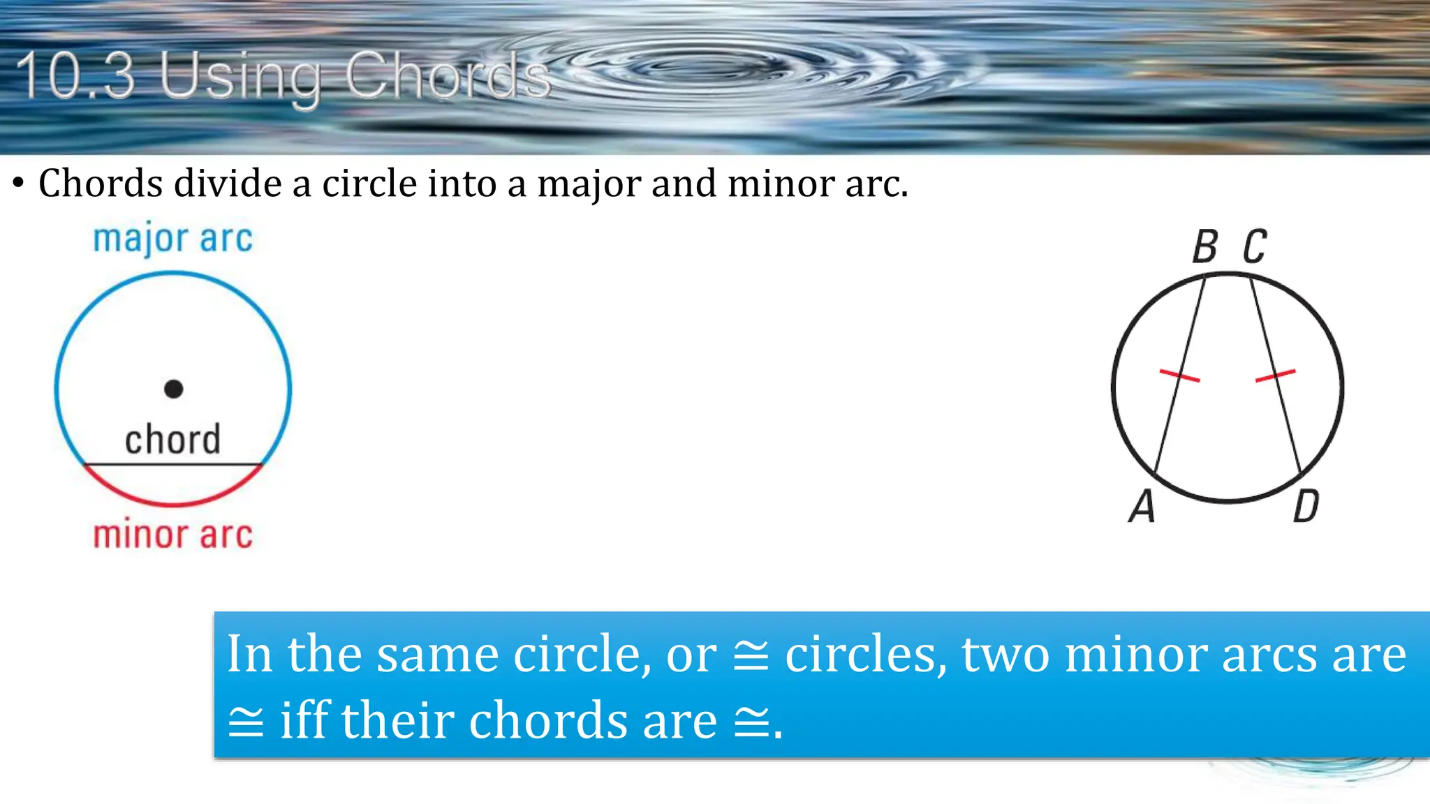 • Chords divide a circle into a major and minor arc.
In the same circle, or ≅ circles, two minor arcs are
≅ iff their chords are ≅.
 