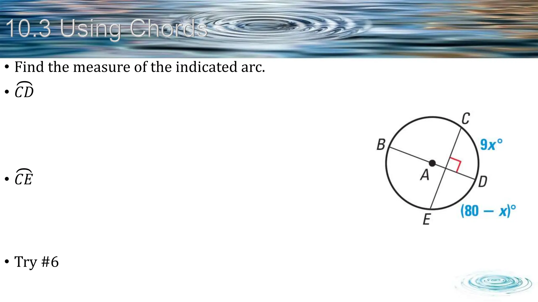 • Find the measure of the indicated arc.
• 𝐶𝐷
• 𝐶𝐸
• Try #6
 
