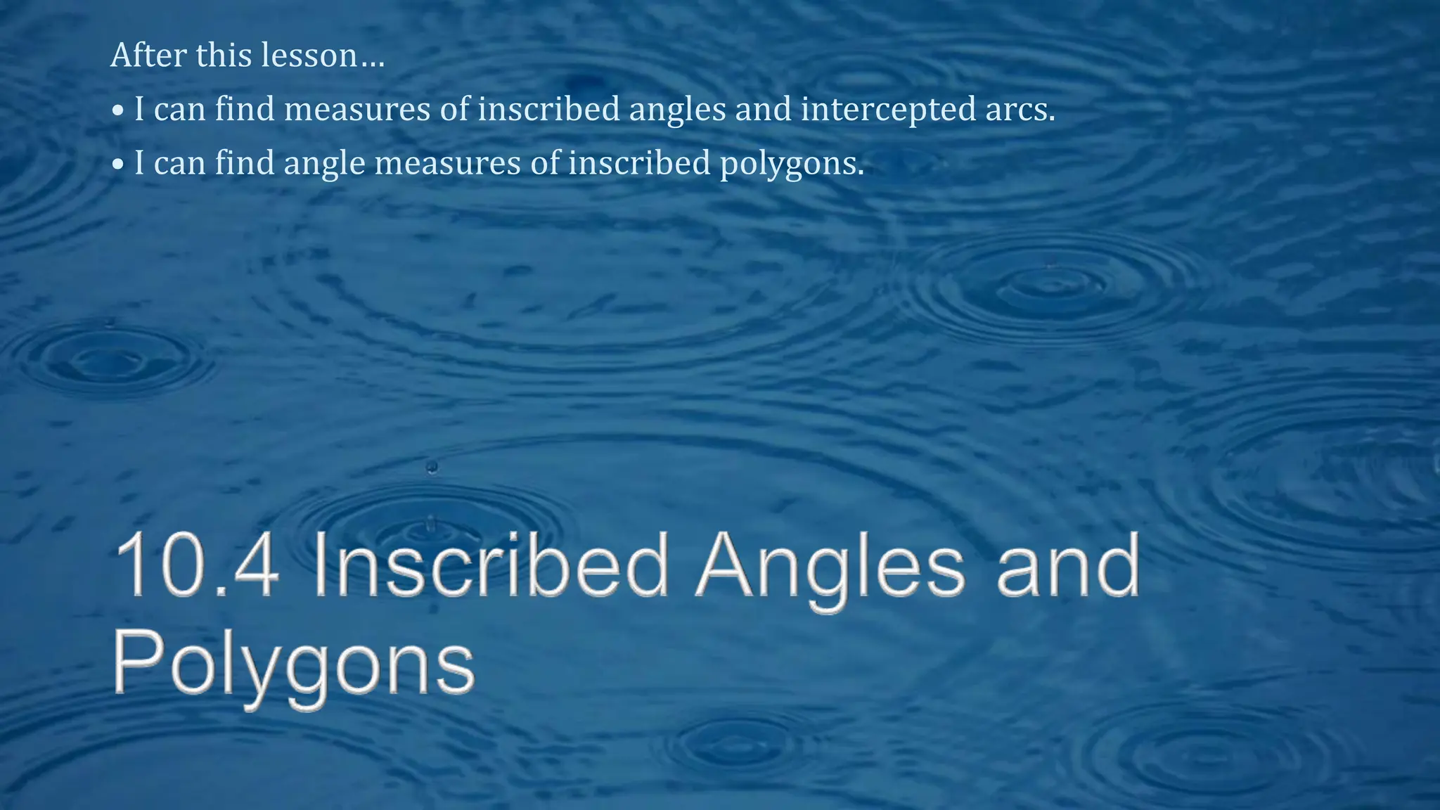 After this lesson…
• I can find measures of inscribed angles and intercepted arcs.
• I can find angle measures of inscribed polygons.
 