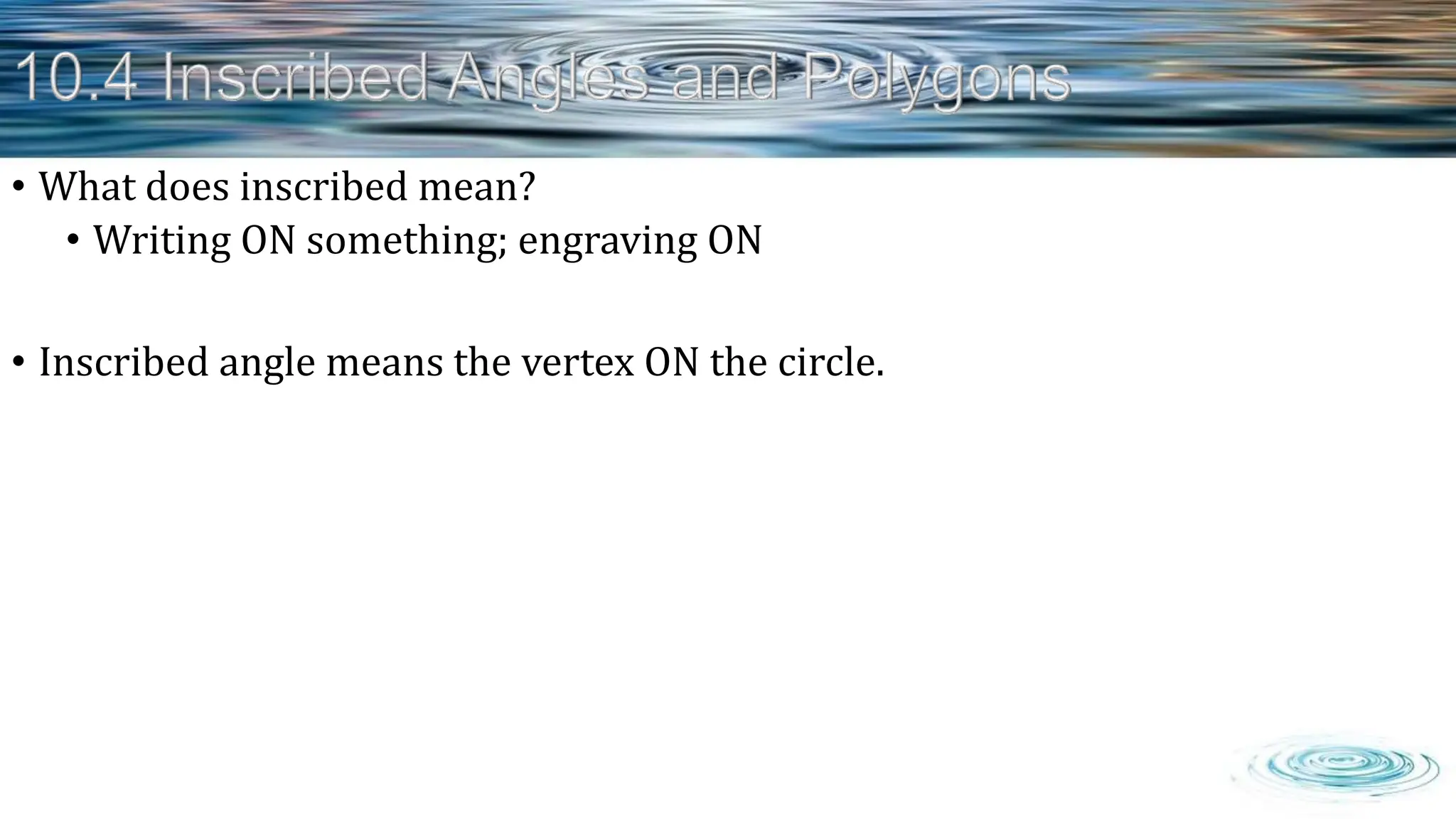 • What does inscribed mean?
• Writing ON something; engraving ON
• Inscribed angle means the vertex ON the circle.
 