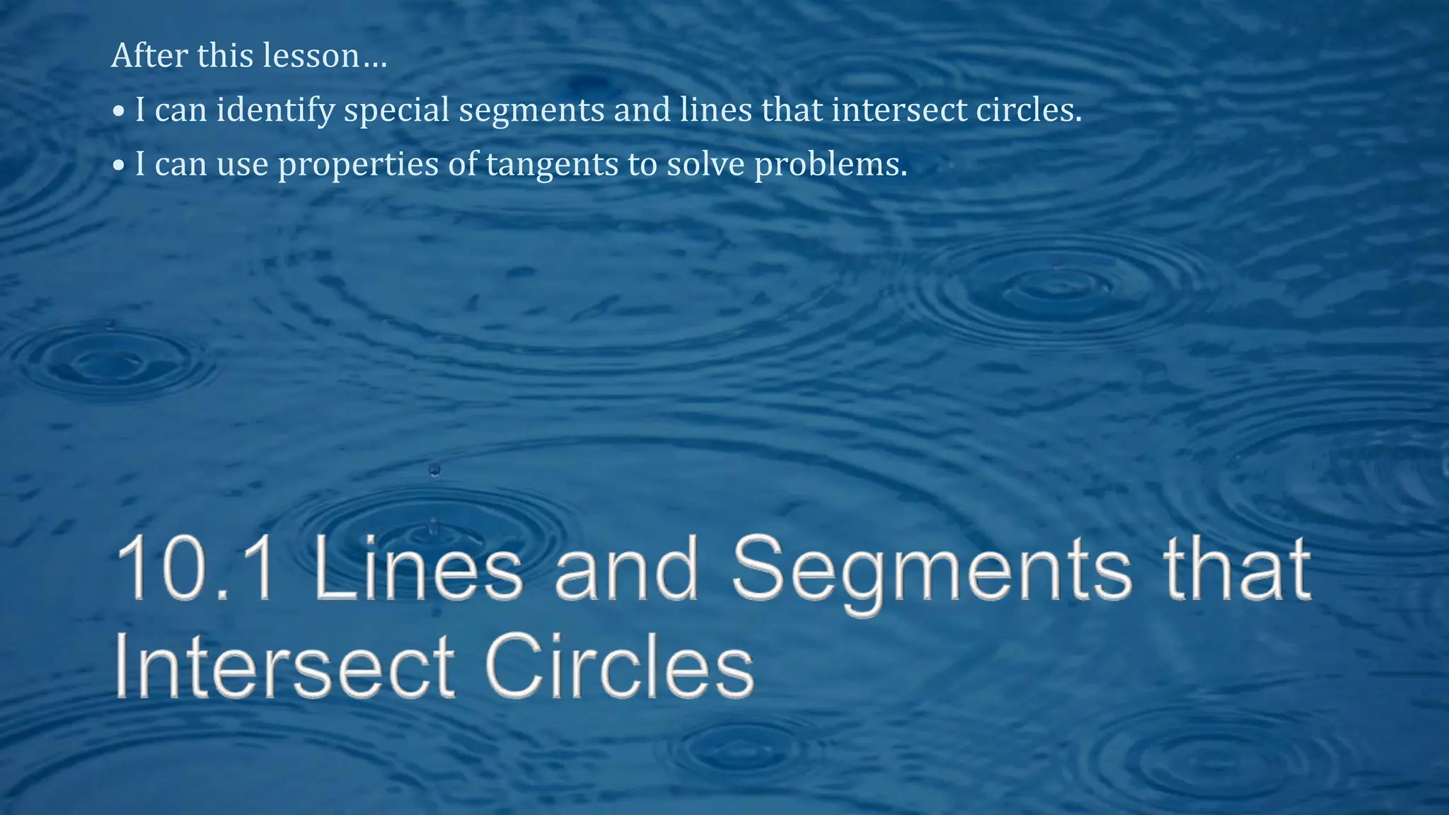 After this lesson…
• I can identify special segments and lines that intersect circles.
• I can use properties of tangents to solve problems.
 