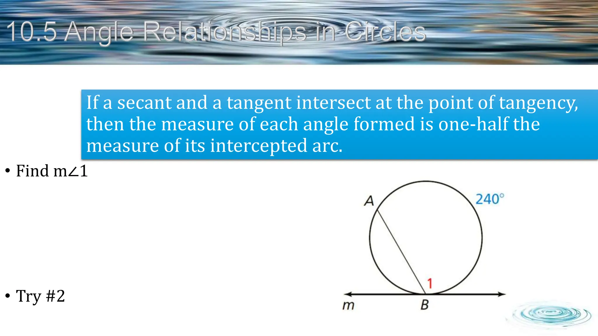 • Find m∠1
• Try #2
If a secant and a tangent intersect at the point of tangency,
then the measure of each angle formed is one-half the
measure of its intercepted arc.
 