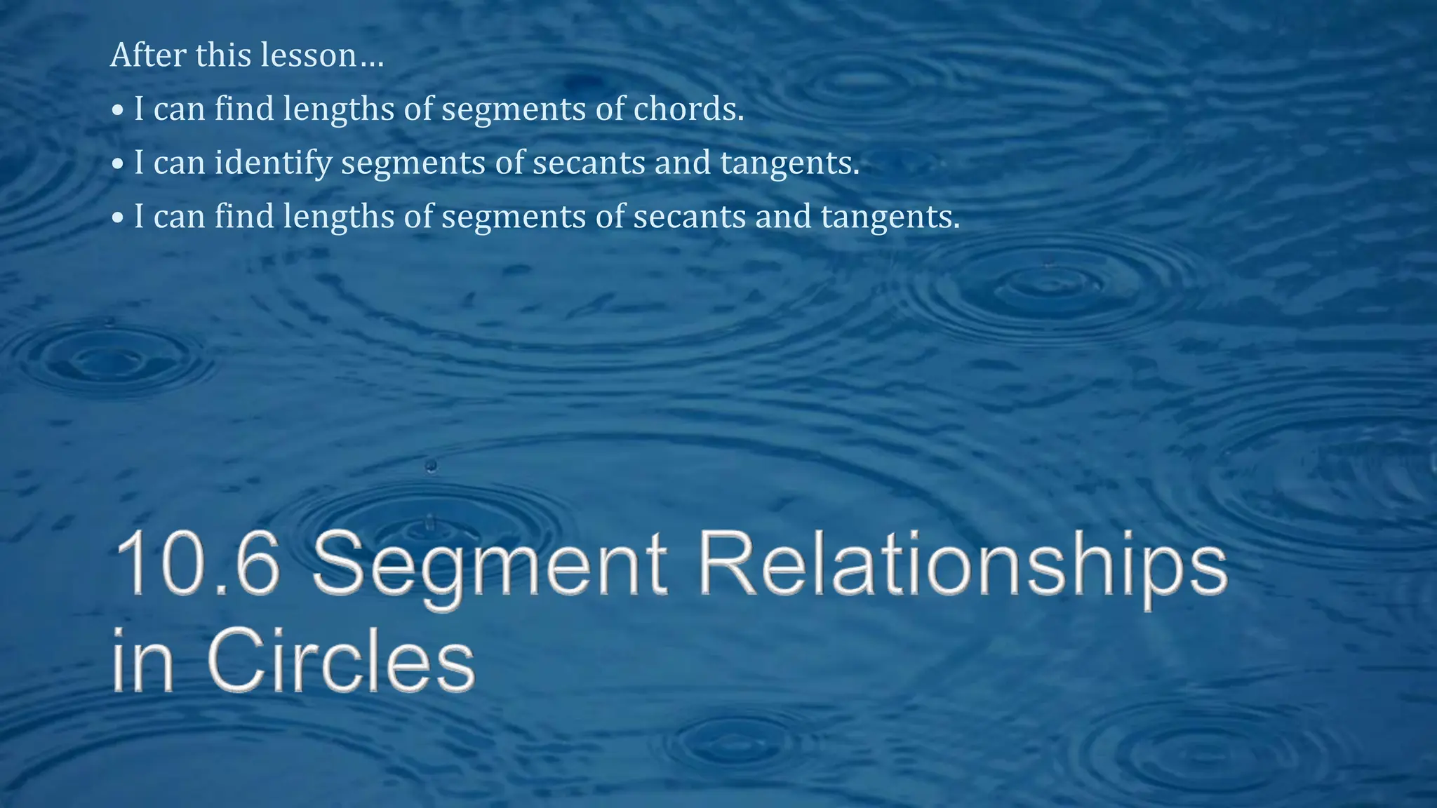 After this lesson…
• I can find lengths of segments of chords.
• I can identify segments of secants and tangents.
• I can find lengths of segments of secants and tangents.
 