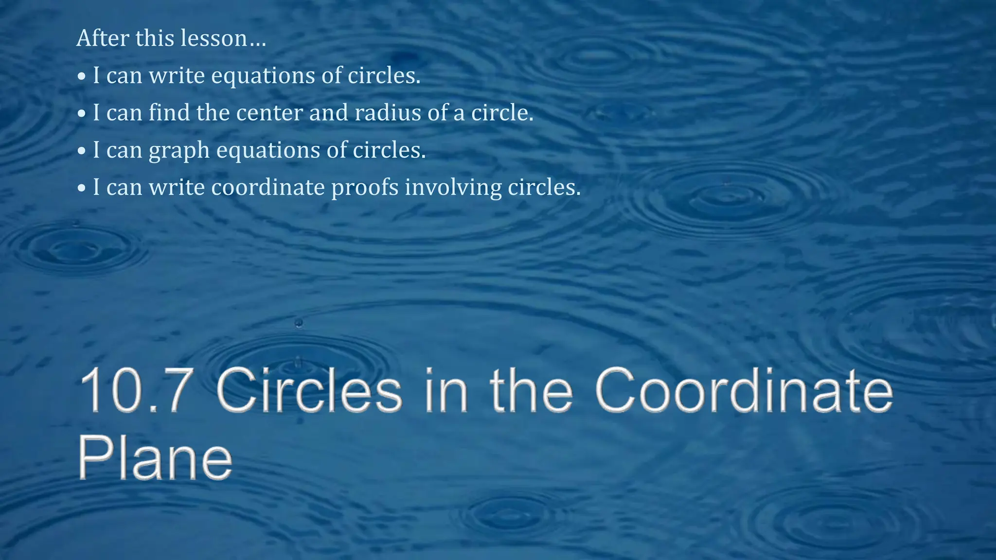 After this lesson…
• I can write equations of circles.
• I can find the center and radius of a circle.
• I can graph equations of circles.
• I can write coordinate proofs involving circles.
 